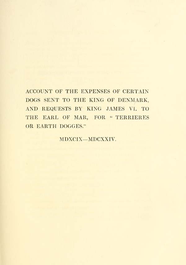 (357) [Page 337] - Account of the expenses of certain dogs sent to the King of Denmark, and requests by King James VI to the Earl of Mar, for "terrieres or earth dogges", 1599-1624