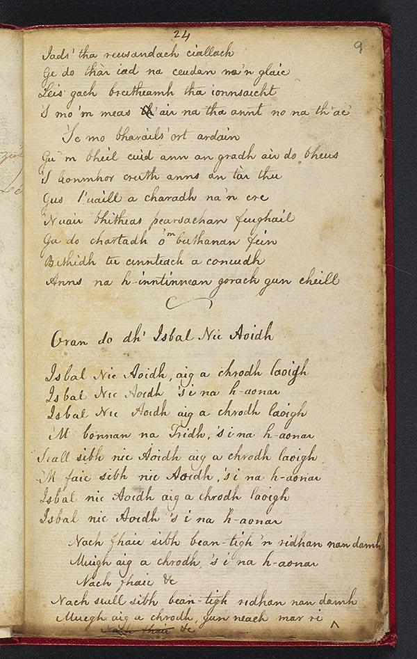 (25) Folio 9 recto (24r) - "Tilleadh a Mholaidh Mhasgulach", beg. 'Tha cuid de na Bardaibh', concluded; "Oran do dh' Isbal Nic Aoidh", beg. 'Isbal nic Aoidh, aig a chrodh laoigh' (cf. Morrison, p. 181).  Two missing lines supplied on folio 16 verso.